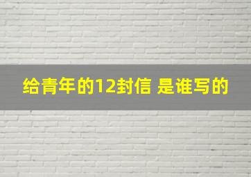 给青年的12封信 是谁写的